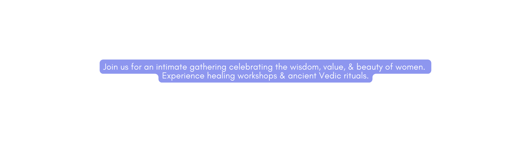 Join us for an intimate gathering celebrating the wisdom value beauty of women Experience healing workshops ancient Vedic rituals